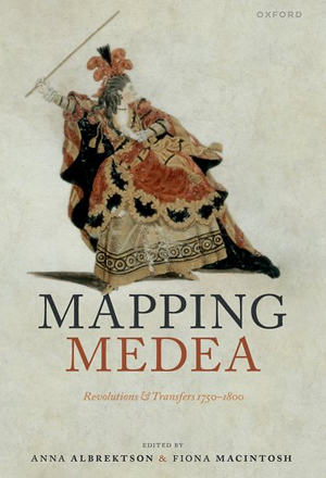 Front cover to Mapping Medea: Revolutions and Transfers 1750-1800, edited by Anna Albrektson and Fiona Macintosh, links to OUP website